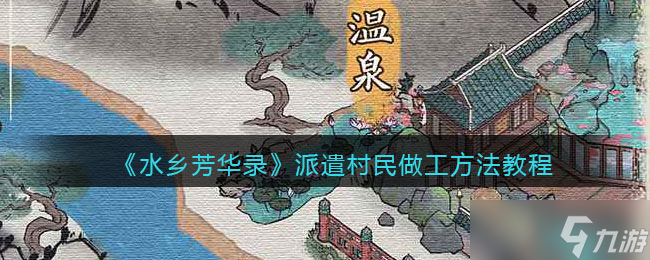 水鄉(xiāng)芳華錄怎么派遣村民做工獲得收入-方法教程