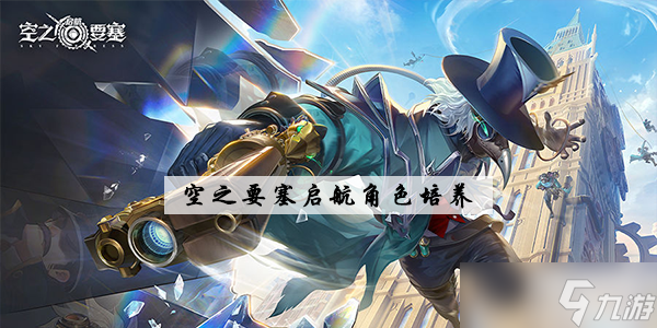 空之要塞启航角色培养介绍