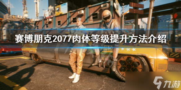 《赛博朋克2077》肉体等级怎么升？肉体等级提升方法介绍