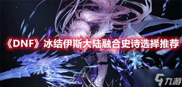 《DNF》冰结伊斯大陆融合史诗选择推荐