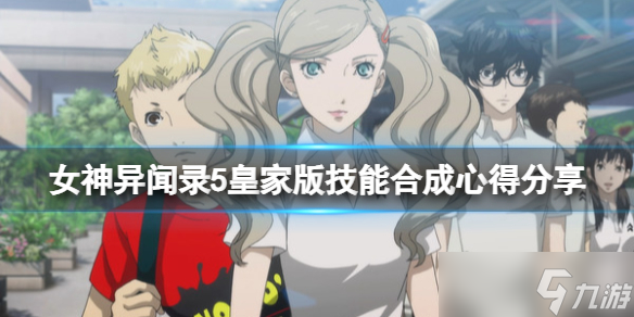 《女神異聞錄5皇家版》技能合成心得分享 技能怎么合成？