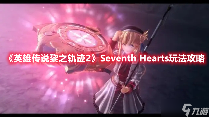 《英雄传说黎之轨迹2》Seventh Hearts玩法攻略