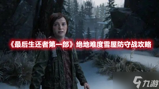 《最后生还者第一部》绝地难度雪屋防守战攻略