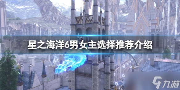 《星之海洋6神圣力量》男女主选哪个好？男女主选择推荐介绍