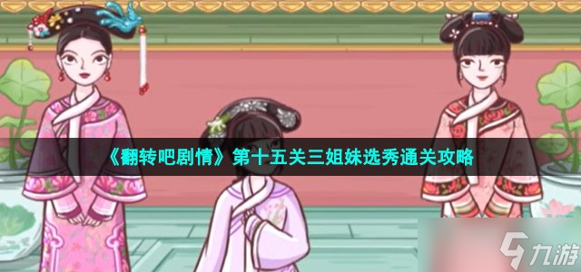 翻转吧剧情三姐妹选秀怎么过-第十五关帮三人完成选秀通关攻略