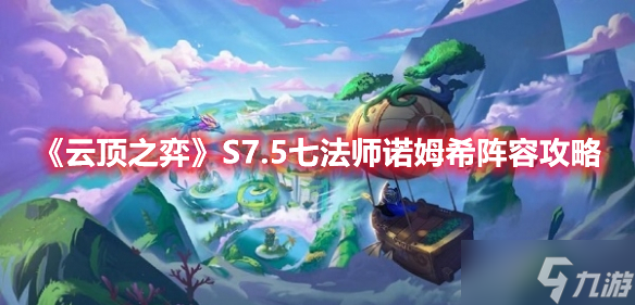 《云顶之弈》S7.5七法师诺姆希阵容攻略