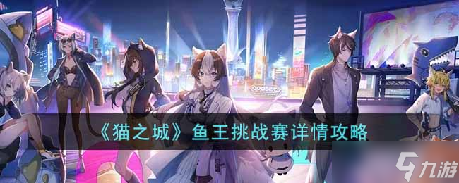 猫之城鱼王挑战赛怎么玩-鱼王挑战赛详情攻略