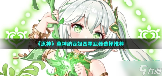 原神草神四星武器哪个好用 草神纳西妲四星武器选择推荐