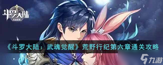 斗罗大陆武魂觉醒荒野行纪第六章怎么过 荒野行纪第六章通关攻略