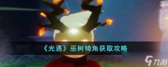 光遇巫树犄角怎么获得-巫树犄角获取攻略