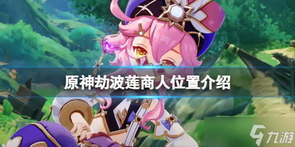 《原神》劫波莲商人位置在哪？劫波莲商人位置介绍