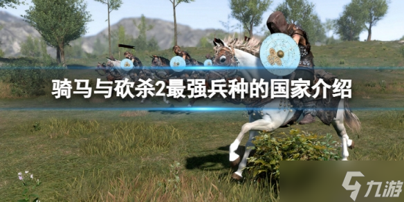 《骑马与砍杀2》最强兵种的国家是哪个？最强兵种的国家介绍