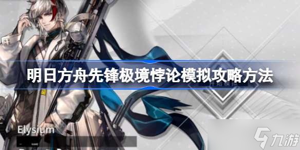 明日方舟先锋极境悖论模拟怎么攻略 明日方舟先锋极境悖论模拟攻略方法