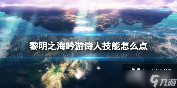 黎明之海吟游诗人技能怎么点