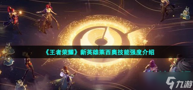 王者荣耀新英雄莱西奥技能是什么 新英雄莱西奥技能强度介绍
