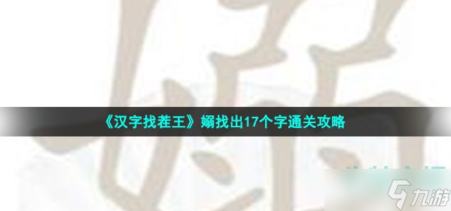 《汉字找茬王》嫋找出17个字通关攻略