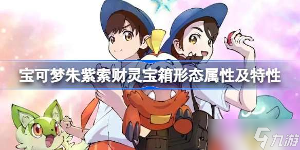 宝可梦朱紫索财灵宝箱形态属性及特性 索财灵宝箱形态怎么样
