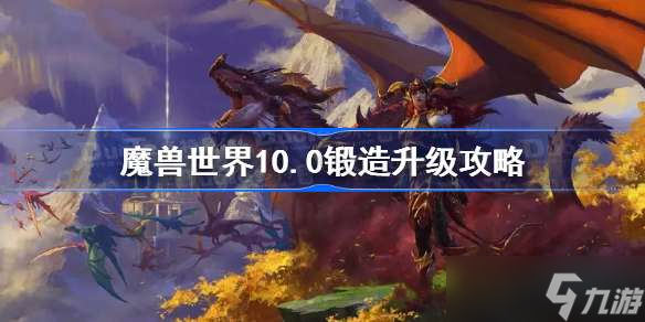 魔獸世界10.0鍛造升級(jí)攻略 魔獸世界10.0鍛造1-100怎么升級(jí)