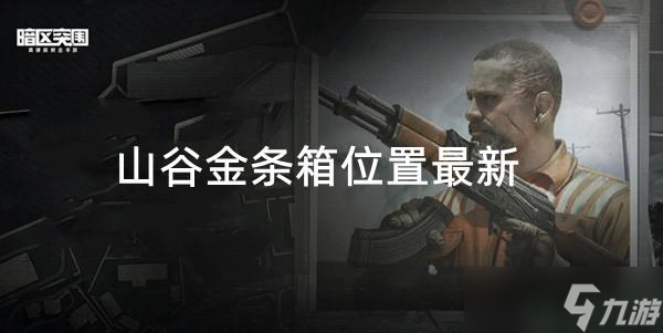 暗区突围追捕行动山谷金条箱位置最新