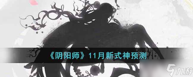 陰陽師11月新式神是誰-11月新式神預(yù)測(cè)