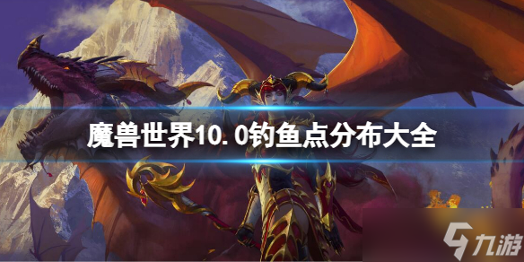 《魔兽世界》10.0钓鱼点分布大全 10.0最佳钓鱼地点推荐