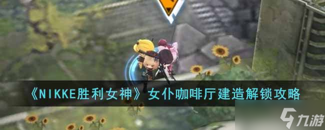 NIKKE胜利女神女仆咖啡厅设计图在哪里 女仆咖啡厅建造解锁攻略
