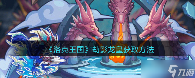洛克王國(guó)劫影龍皇怎么獲得-劫影龍皇獲取方法