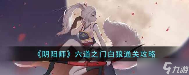 阴阳师六道之门白狼怎么玩 六道之门白狼通关攻略