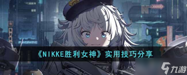 NIKKE胜利女神实用技巧有哪些-实用技巧分享