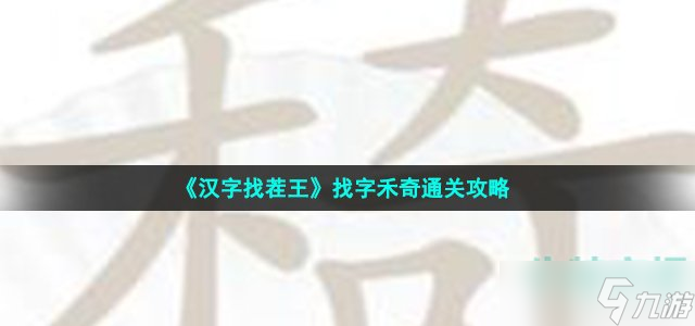 汉字找茬王找字禾奇怎么过 禾奇找出21个常见字通关攻略