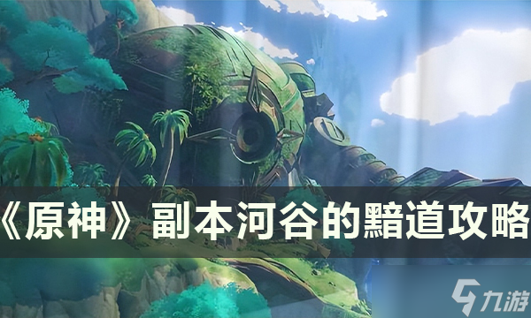 原神怎么开启河谷的黯道副本