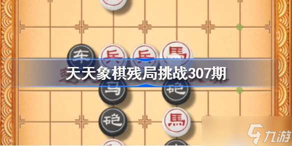 天天象棋殘局挑戰(zhàn)307期破解攻略 天天象棋殘局挑戰(zhàn)第307期