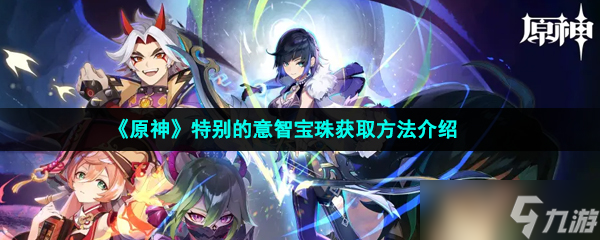 《原神》特别的意智宝珠获取方法介绍