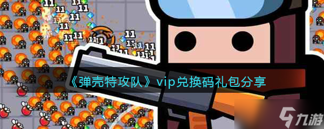 彈殼特攻隊vip兌換碼禮包分享-彈殼特攻隊兌換碼大全