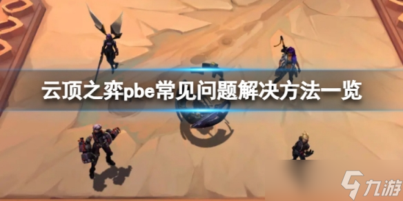 云顶之弈pbe问题怎么解决 pbe常见问题解决方法