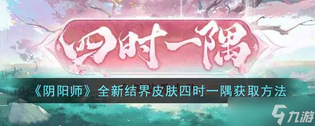 阴阳师全新结界皮肤四时一隅怎么获取