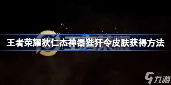 王者荣耀狄仁杰神器传说皮肤怎么获得 狄仁杰神器狴犴令皮肤获得方法