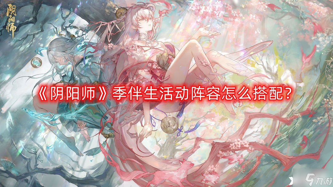 《阴阳师》季伴生活动阵容怎么搭配？季伴生活动阵容搭配推荐