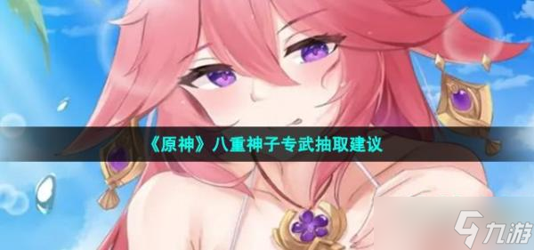 《原神》八重神子专武抽取建议