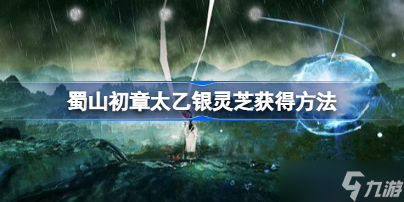 蜀山初章太乙銀靈芝怎么獲得 蜀山初章太乙銀靈芝獲得方法