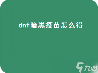 dnf暗黑疫苗怎么得（dnf暗黑疫苗怎么得到的）