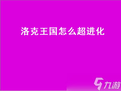 洛克王国怎么超进化 洛克王国怎么超进化水灵