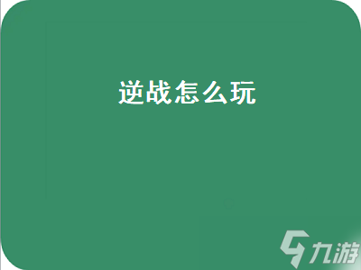 逆戰(zhàn)怎么玩（逆戰(zhàn)怎么玩新手教程）