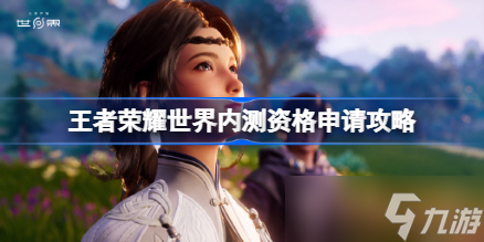 王者荣耀世界内测资格申请攻略 王者荣耀世界测试资格怎么获得