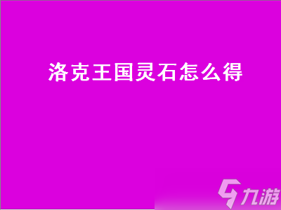 洛克王國(guó)靈石怎么得 洛克王國(guó)靈石怎么得 在哪得 