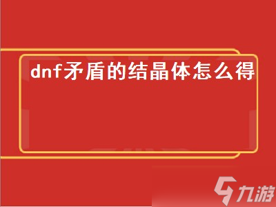 dnf矛盾的结晶体怎么得 dnf矛盾的结晶体怎么得每天30个 