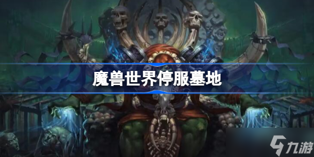 魔兽世界停服墓地怎么办 魔兽世界停服墓地在哪