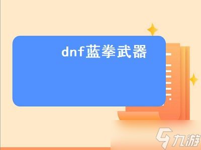 dnf藍拳武器（dnf藍拳武器幻化外觀排行）