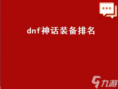 dnf神話裝備排名（DNF神話裝備排名表）