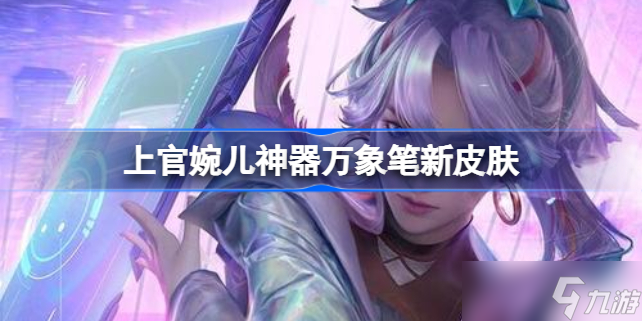 王者榮耀上官婉兒神器萬象筆新皮膚怎么樣上官婉兒神器系列皮膚是什么
